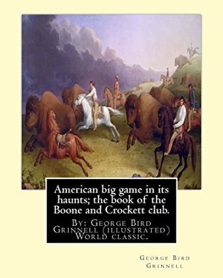 American big game in its haunts; the book of the Boone and Crockett club.: By: George Bird Grinnell (illustrated) World classic.Theodore Roosevelt(Oct