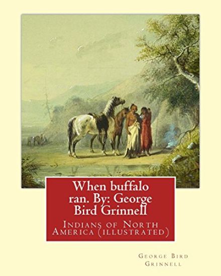 When buffalo ran. By: George Bird Grinnell: Indians of North America (illustrated)
