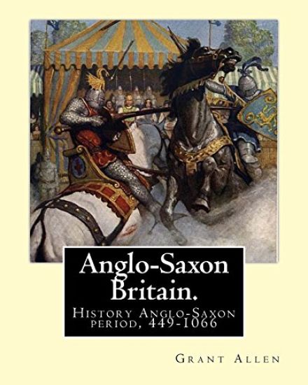 Anglo-Saxon Britain. By: Grant Allen: History Anglo-Saxon period, 449-1066