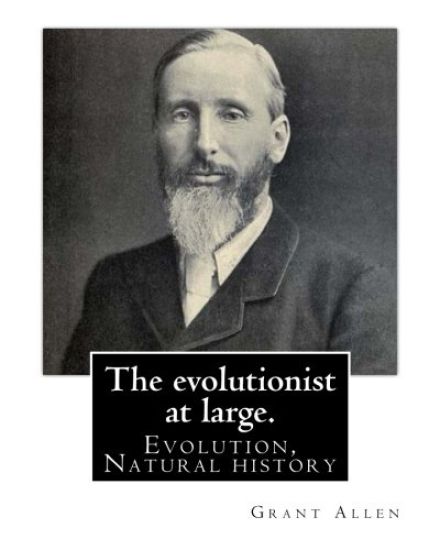 The evolutionist at large. By: Grant Allen: Evolution, Natural history