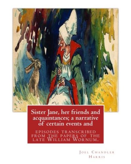 Sister Jane, her friends and acquaintances; a narrative of certain events and: episodes transcribed from the papers of the late William Wornum. By: Jo