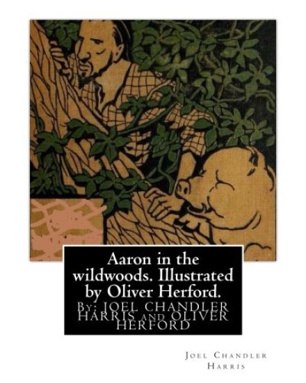Aaron in the wildwoods. Illustrated by Oliver Herford. By: Joel Chandler Harris: illustrated By: Oliver Herford (1863-1935) was an American writer, ar