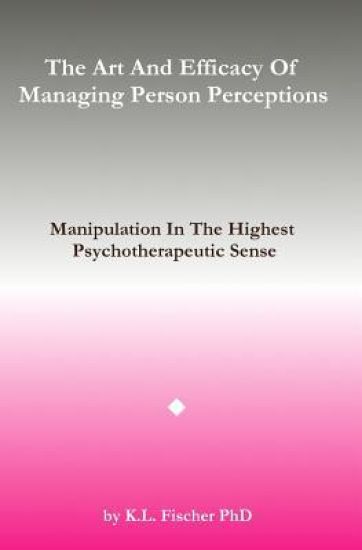 The Art and Efficacy of Managining Person Perceptions: Manipulation In The Highest Psychotherapeutic Sense