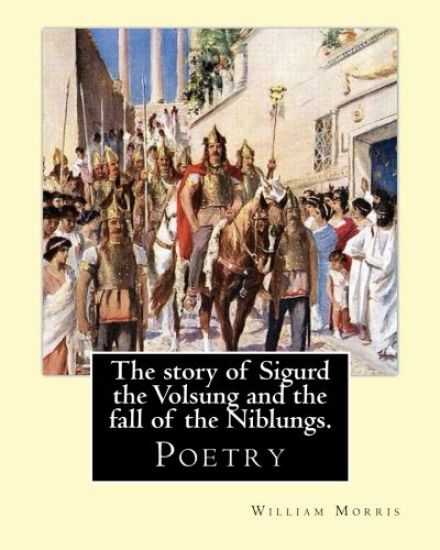 The story of Sigurd the Volsung and the fall of the Niblungs. By: William Morris: Poetry