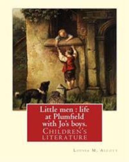 Little men: life at Plumfield with Jo's boys. NOVEL By: Louisa M. Alcott: Children's literature