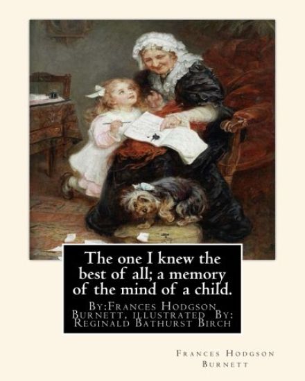 The one I knew the best of all; a memory of the mind of a child.: By: Frances Hodgson Burnett, illustrated By: Reginald B(Bathurst) Birch (May 2, 1856