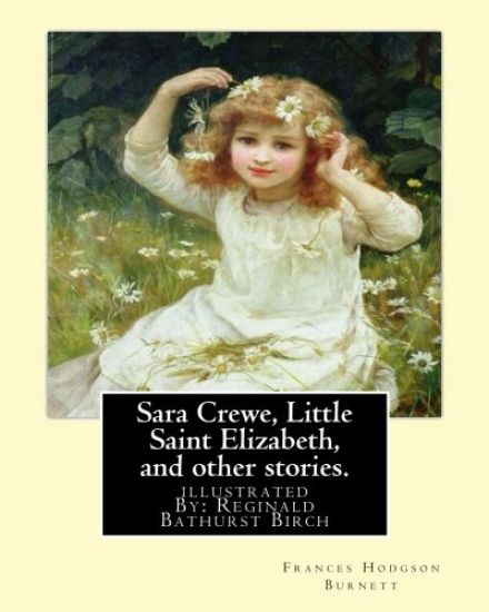 Sara Crewe, Little Saint Elizabeth, and other stories.By: Frances Hodgson Burnett: illustrated By: Reginald B.(Bathurst) Birch (May 2, 1856 - June 17,