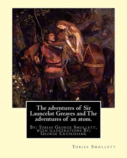 The adventures of Sir Launcelot Greaves and The adventures of an atom.: By: Tobias (George) Smollett, with illustrations By: George Cruikshank (27 Sep