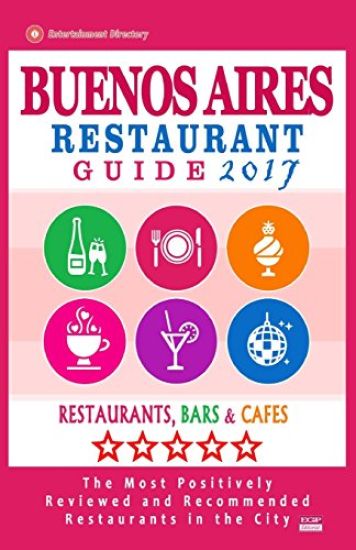 Buenos Aires Restaurant Guide 2017: Best Rated Restaurants in Buenos Aires, Argentina - 500 Restaurants, Bars and Cafés recommended for Visitors, 2017