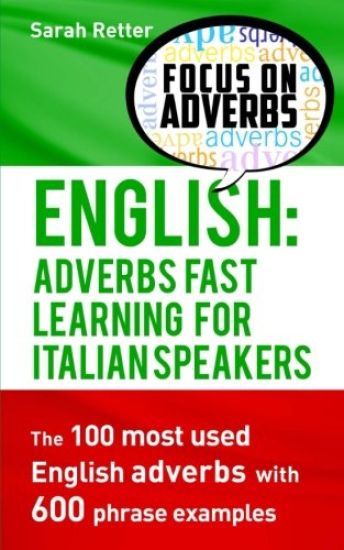 English: Adverbs Fast Learning for Italian Speakers: The 100 most used English adverbs with 600 phrase examples.