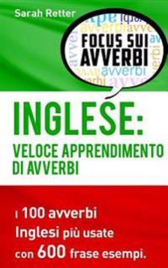 Inglese: Veloce Apprendimento di Avverbi: I 100 avverbi inglesi più usate con 600 frase esempi.