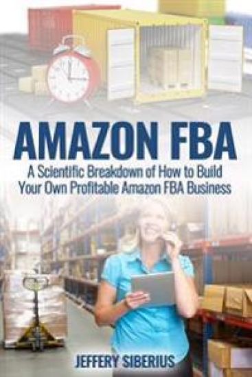 Amazon FBA: A Scientific Breakdown of How to Build Your Own Profitable Amazon FBA Business