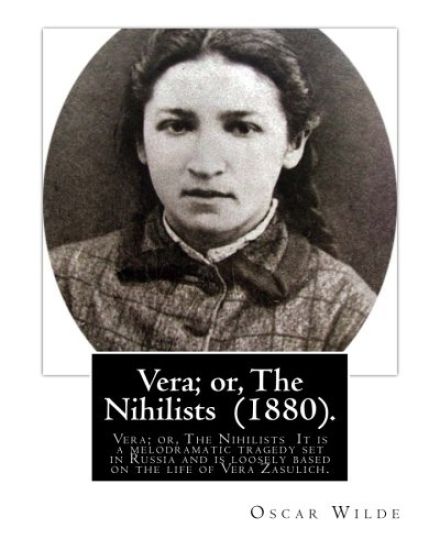 Vera; or, The Nihilists (1880). by: Oscar Wilde: Vera; or, The Nihilists is a play by Oscar Wilde. It is a melodramatic tragedy set in Russia and is l