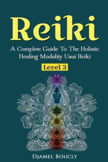 Reiki Level 3 / Master A Complete Guide To The Holistic Healing Modality Usui Reiki Level: Level 3 / Master A Complete Guide To The Holistic Healing M