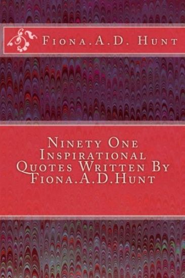 Ninety One Inspirational Quotes Written By Fiona.A.D.Hunt