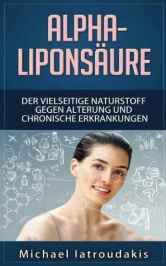 Alpha-Liponsäure: Der vielseitige Naturstoff gegen Alterung und chronische Erkrankungen (Anti-Aging, Demenz, Hauterkrankungen, Diabetes,