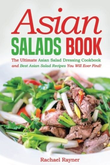 Asian Salads Book: The Ultimate Asian Salad Dressing Cookbook and Best Asian Salad Recipes You Will Ever Find!