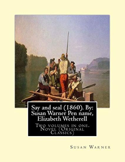 Say and seal (1860). By: Susan Warner Pen name, Elizabeth Wetherell: Two volumes in one. Novel (Original Classics)