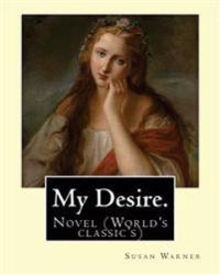My Desire. By: Susan Warner, Pen name, Elizabeth Wetherell: Novel (World's classic's)