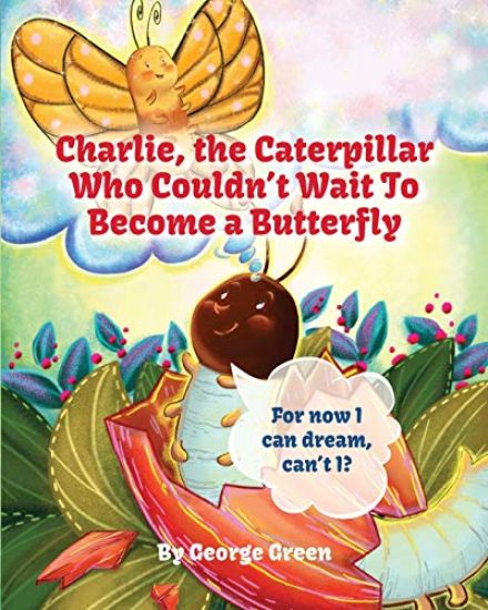 Charlie, The Caterpillar Who Couldn't Wait To Become a Butterfly