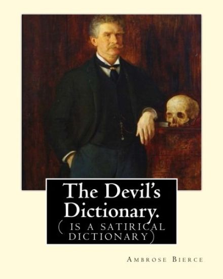 The Devil's Dictionary. By: Ambrose Bierce: ( is a satirical dictionary)