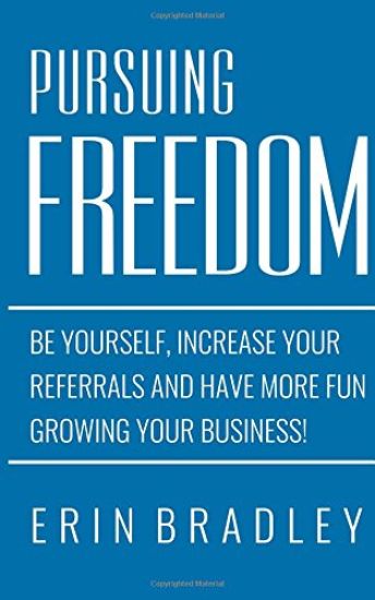 Pursuing Freedom: Be Yourself, increase your referrals and have more fun growing your business!