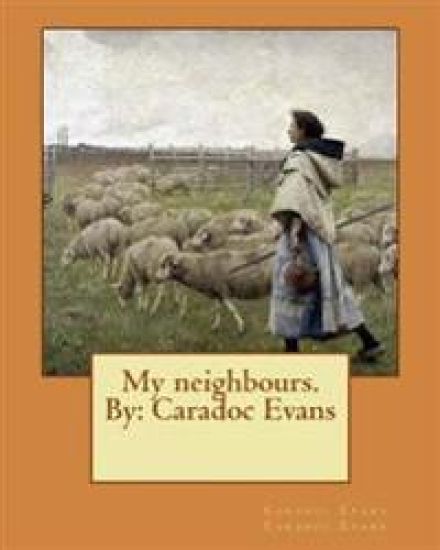 My neighbours. By: Caradoc Evans