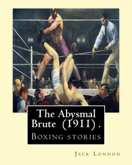 The Abysmal Brute (1911) . By: Jack London: Boxing stories--Jack London's tale of the corruption of prize fighting -- and the one young fighter who d