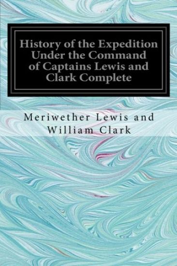 History of the Expedition Under the Command of Captains Lewis and Clark Complete