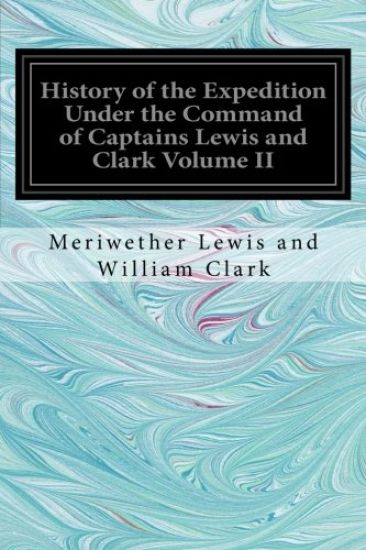 History of the Expedition Under the Command of Captains Lewis and Clark Volume II
