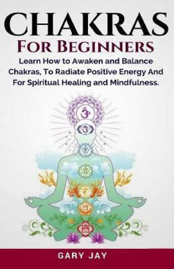 Chakras for Beginners: A Guide to Awaken and Balance Chakras to Radiate Positive Energy and for Spiritual Healing, Mindfulness, Meditation, E