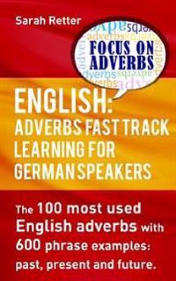 English: Adverbs Fast Track Learning for German Speakers.: The 100 most used English adverbs with 600 phrase examples.