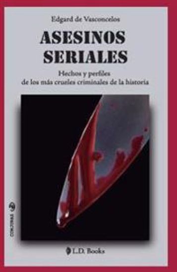 Asesinos seriales: Hechos y perfiles de los más crueles criminales de la historia
