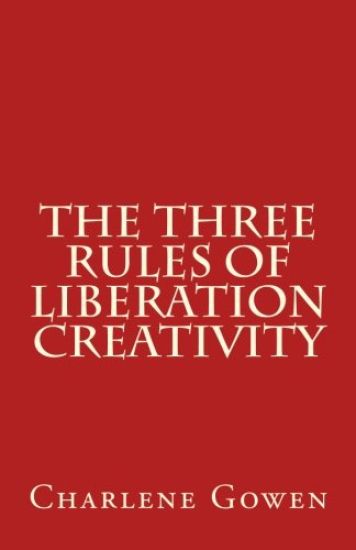 The Three Rules of Liberation Creativity: How to become happier, and more resilient to create the life you desire