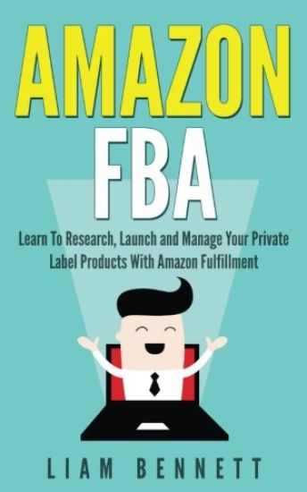 Amazon FBA: Learn To Research, Launch and Manage Your Private Label Products With Amazon Fulfillment