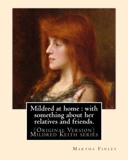 Mildred at home: with something about her relatives and friends.: By: Martha Finley (Original Version) Mildred Keith series