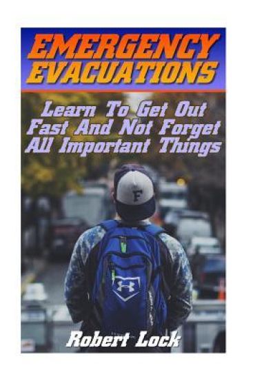 Emergency Evacuations: Learn To Get Out Fast And Not Forget All Important Things: (Survival Tactics)