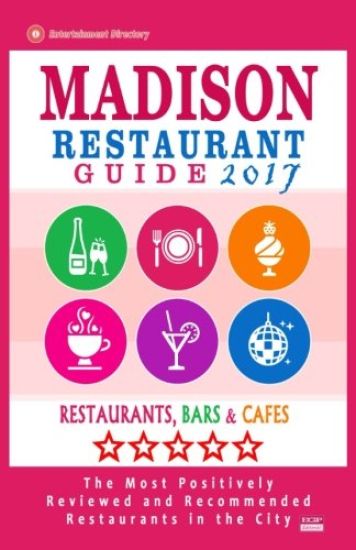 Madison Restaurant Guide 2017: Best Rated Restaurants in Madison, Wisconsin - 400 Restaurants, Bars and Cafés recommended for Visitors, 2017