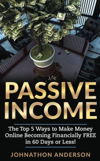 Passive Income: The Top 5 Ways to Make Money Online Becoming Financially Free in 60 Days or Less! Stop Working and Start Living Today!
