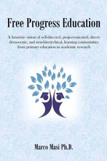 Free Progress Education: A futuristic vision of self-directed, project-oriented, direct-democratic, and non-hierarchical, learning communities