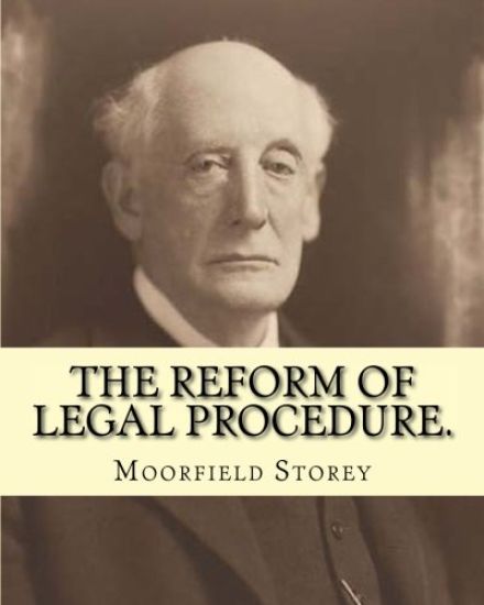 The reform of legal procedure. By: Moorfield Storey(March 19, 1845 - October 24, 1929): Law reform, Procedure (Law) -- United States