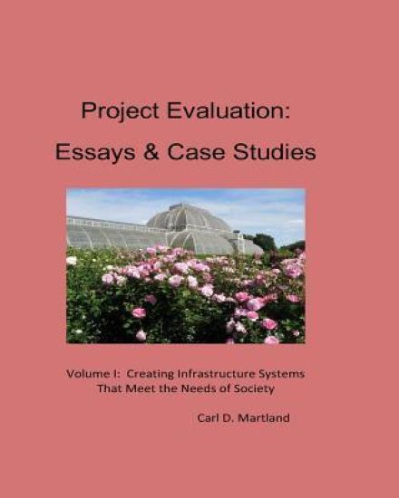 Project Evaluation: Essays and Case Studies Volume I: Creating Infrastructure Systems that Meet the Needs of Society