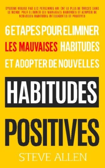 Croissance Personnelle - Les 6 Etapes Uniques Dont Vous Aurez Besoin Pour Eliminer n'Importe Quelle Mauvaise Habitude Et En Creer Des Positives: Syste