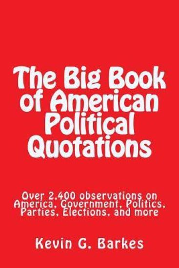 The Big Book of American Political Quotations: Over 2,400 observations on America, Government, Politics, Parties, Elections, and more