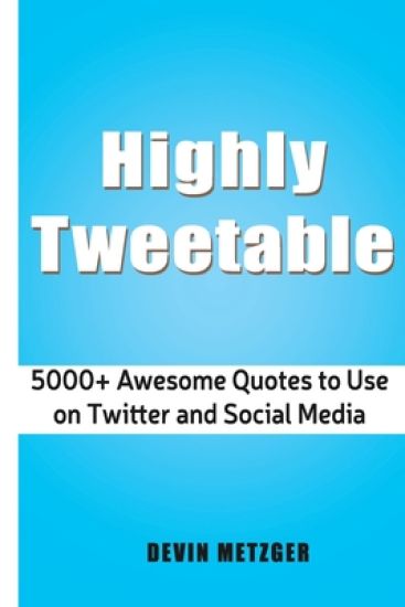 Highly Tweetable: 5000+ Awesome Quotes to Use on Twitter and Social Media
