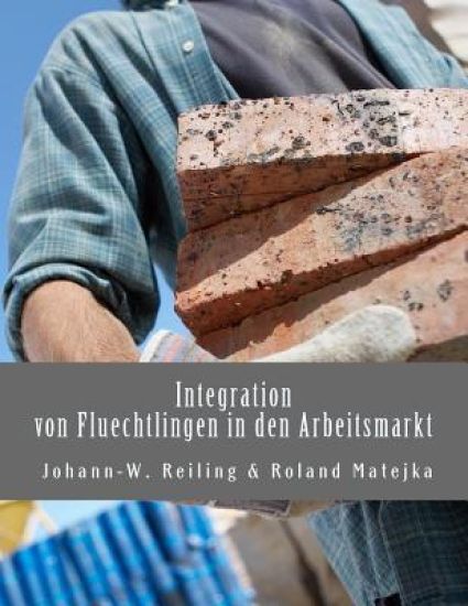 Integration von Fluechtlingen in den Arbeitsmarkt: Handbuch fuer die Praxis
