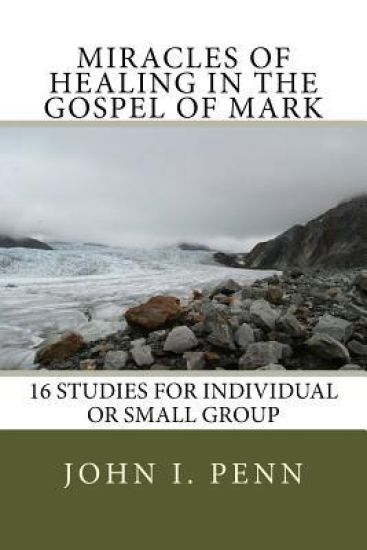 Miracles of Healing in the Gospel of Mark: 16 Studies for Individual or Small Group