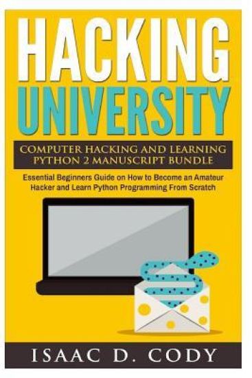 Hacking University Computer Hacking and Learning Python 2 Manuscript Bundle: Essential Beginners Guide on How to Become an Amateur Hacker and Learn Py