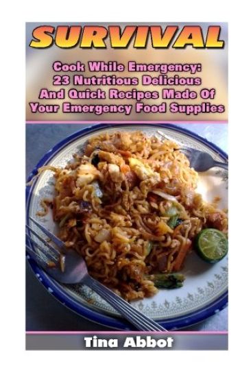 Survival: Cook While Emergency: 23 Nutritious Delicious And Quick Recipes Made O: (Survival Pantry, Canning and Preserving, Prepper's Pantry)
