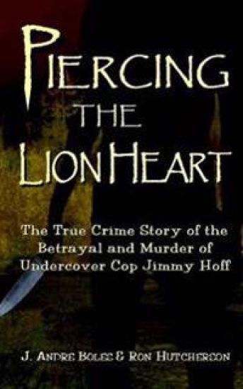 Piercing the Lion Heart: The True Crime Story of the Betrayal and Murder of Undercover Cop Jimmy Hoff